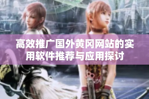 高效推廣國外黃岡網(wǎng)站的實(shí)用軟件推薦與應(yīng)用探討