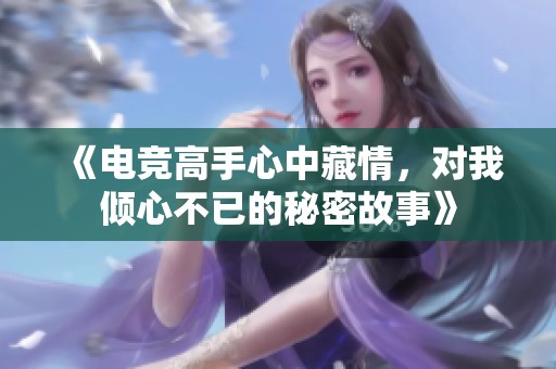 《電競(jìng)高手心中藏情，對(duì)我傾心不已的秘密故事》