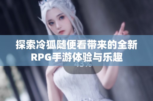 探索冷狐隨便看帶來的全新RPG手游體驗與樂趣