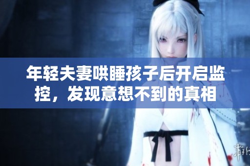 年輕夫妻哄睡孩子后開啟監控，發現意想不到的真相