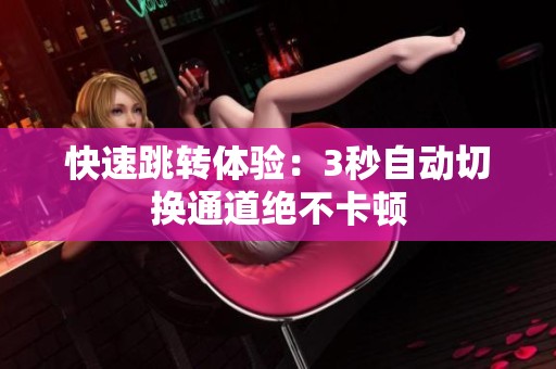快速跳轉(zhuǎn)體驗(yàn)：3秒自動切換通道絕不卡頓