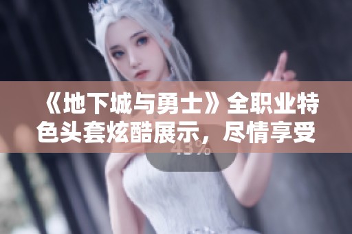 《地下城與勇士》全職業特色頭套炫酷展示，盡情享受搗蛋盛宴的樂趣