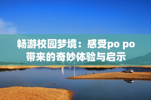暢游校園夢境：感受po po帶來的奇妙體驗與啟示