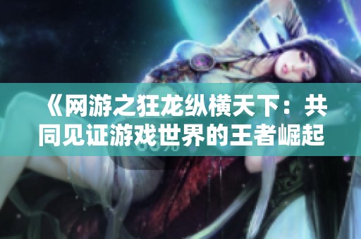 《網游之狂龍縱橫天下：共同見證游戲世界的王者崛起》