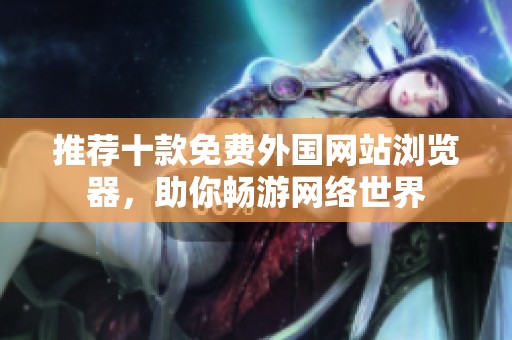 推薦十款免費外國網站瀏覽器，助你暢游網絡世界