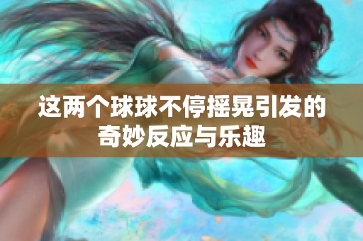 這兩個(gè)球球不停搖晃引發(fā)的奇妙反應(yīng)與樂(lè)趣