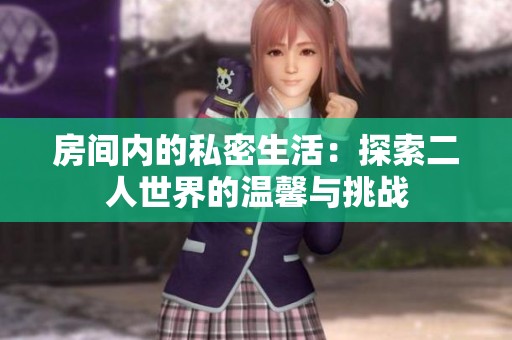 房間內的私密生活：探索二人世界的溫馨與挑戰