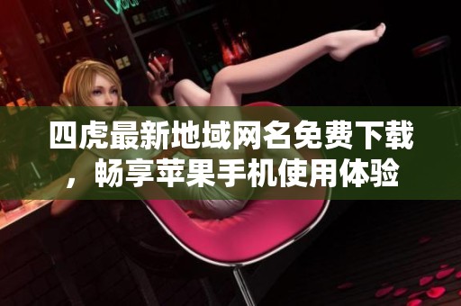 四虎最新地域網名免費下載，暢享蘋果手機使用體驗