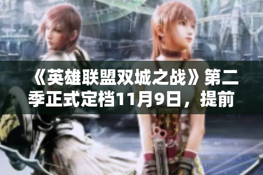 《英雄聯(lián)盟雙城之戰(zhàn)》第二季正式定檔11月9日，提前預(yù)約獲好禮