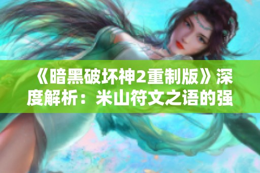 《暗黑破壞神2重制版》深度解析：米山符文之語的強大與搭配策略
