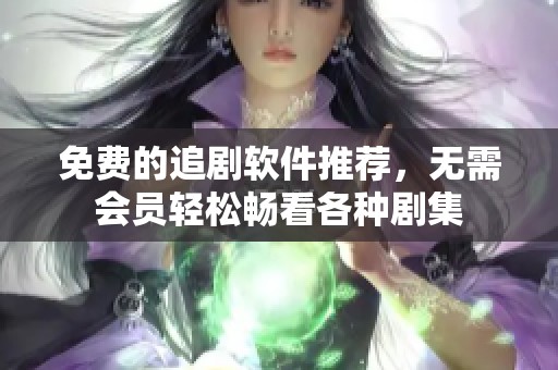 免費(fèi)的追劇軟件推薦，無需會(huì)員輕松暢看各種劇集