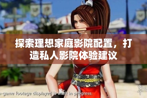 探索理想家庭影院配置，打造私人影院體驗(yàn)建議