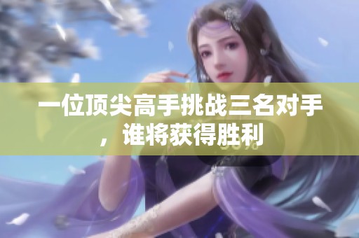 一位頂尖高手挑戰三名對手，誰將獲得勝利
