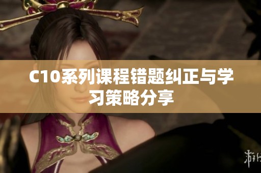 C10系列課程錯題糾正與學習策略分享