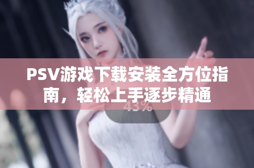 PSV游戲下載安裝全方位指南，輕松上手逐步精通
