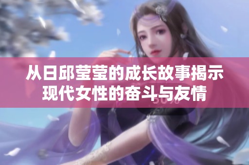 從日邱瑩瑩的成長故事揭示現代女性的奮斗與友情