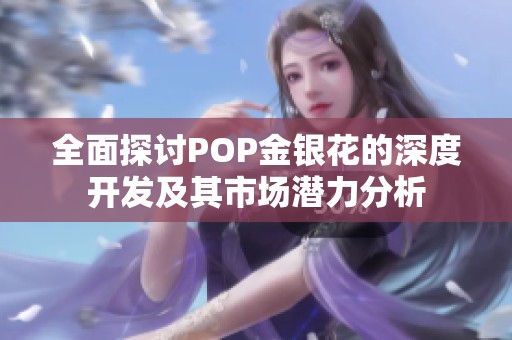 全面探討POP金銀花的深度開發及其市場潛力分析