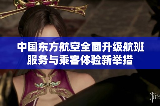 中國東方航空全面升級航班服務與乘客體驗新舉措