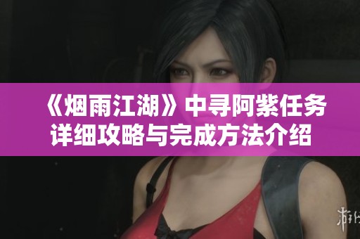 《煙雨江湖》中尋阿紫任務詳細攻略與完成方法介紹