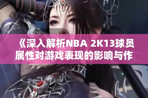 《深入解析NBA 2K13球員屬性對(duì)游戲表現(xiàn)的影響與作用》