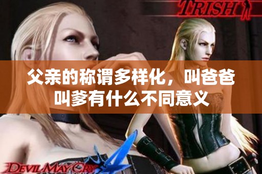 父親的稱謂多樣化，叫爸爸叫爹有什么不同意義