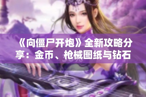 《向僵尸開炮》全新攻略分享：金幣、槍械圖紙與鉆石獲取秘笈