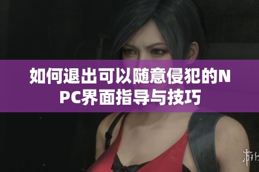 如何退出可以隨意侵犯的NPC界面指導與技巧