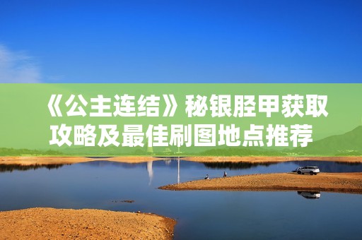 《公主連結》秘銀脛甲獲取攻略及最佳刷圖地點推薦