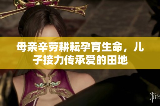 母親辛勞耕耘孕育生命，兒子接力傳承愛的田地