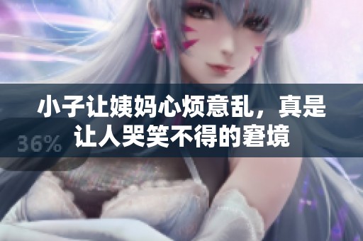 小子讓姨媽心煩意亂，真是讓人哭笑不得的窘境