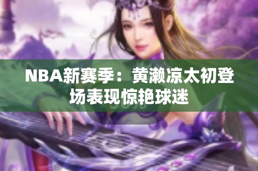 NBA新賽季：黃瀨涼太初登場(chǎng)表現(xiàn)驚艷球迷