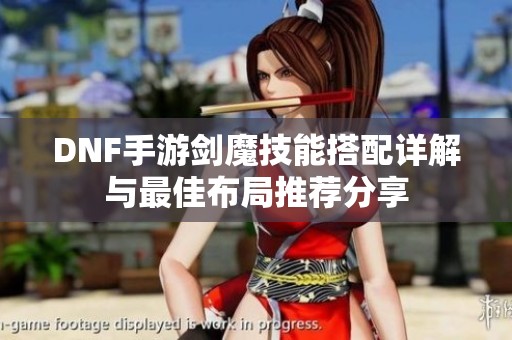 DNF手游劍魔技能搭配詳解與最佳布局推薦分享