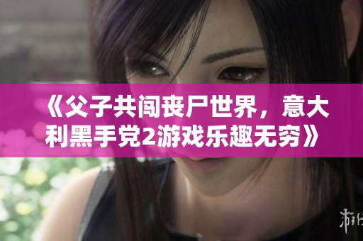 《父子共闖喪尸世界，意大利黑手黨2游戲樂趣無窮》