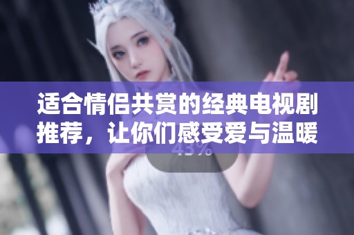 適合情侶共賞的經典電視劇推薦，讓你們感受愛與溫暖