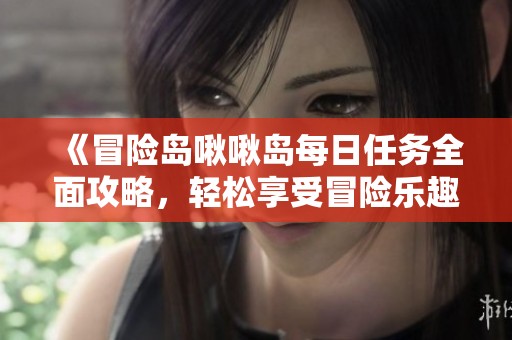 《冒險島啾啾島每日任務全面攻略，輕松享受冒險樂趣》