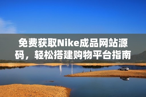 免費獲取Nike成品網站源碼，輕松搭建購物平臺指南