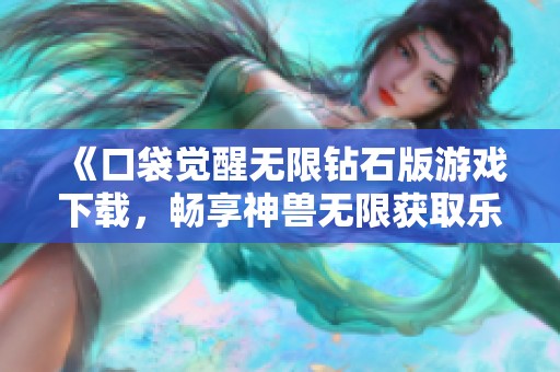 《口袋覺醒無限鉆石版游戲下載，暢享神獸無限獲取樂趣》