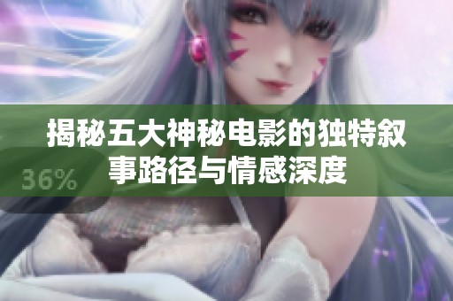 揭秘五大神秘電影的獨特敘事路徑與情感深度