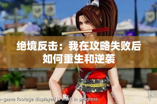 絕境反擊：我在攻略失敗后如何重生和逆襲