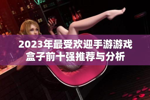 2023年最受歡迎手游游戲盒子前十強推薦與分析