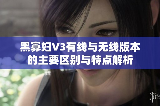 黑寡婦V3有線與無線版本的主要區(qū)別與特點解析