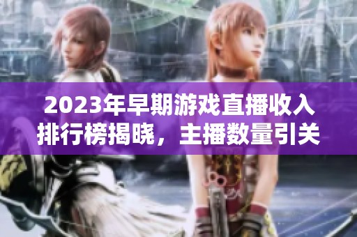 2023年早期游戲直播收入排行榜揭曉，主播數量引關注