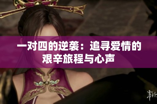 一對(duì)四的逆襲：追尋愛情的艱辛旅程與心聲