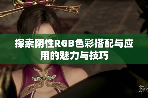 探索陰性RGB色彩搭配與應用的魅力與技巧
