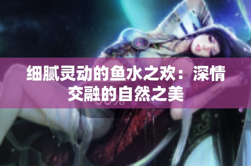 細膩靈動的魚水之歡：深情交融的自然之美