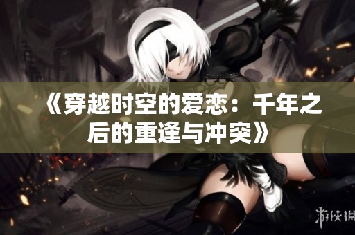 《穿越時空的愛戀：千年之后的重逢與沖突》