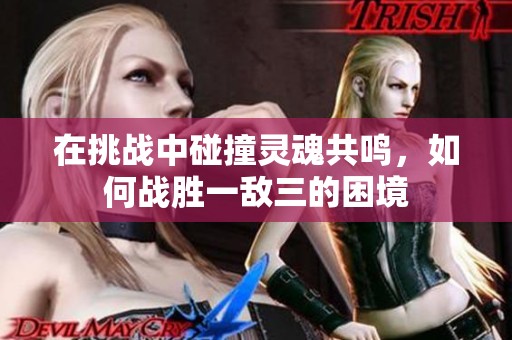 在挑戰(zhàn)中碰撞靈魂共鳴，如何戰(zhàn)勝一敵三的困境
