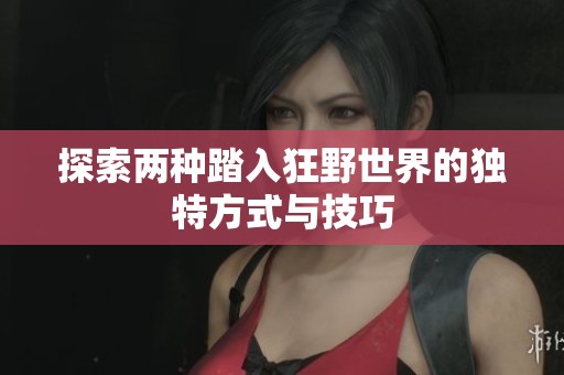 探索兩種踏入狂野世界的獨特方式與技巧