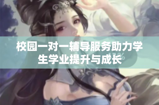 校園一對一輔導服務助力學生學業提升與成長