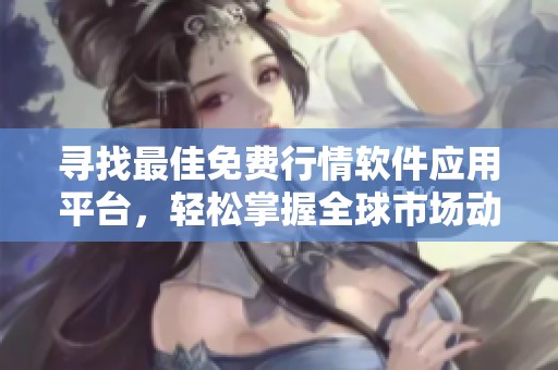 尋找最佳免費行情軟件應用平臺，輕松掌握全球市場動態(tài)